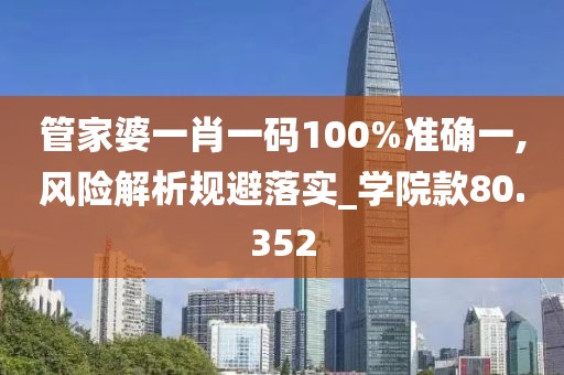 管家婆一肖一碼100%準確一,風險解析規(guī)避落實_學院款80.352