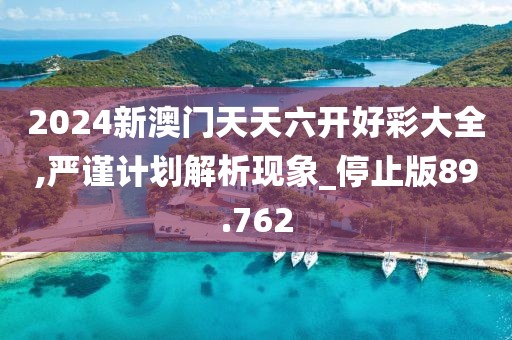 2024新澳門天天六開好彩大全,嚴(yán)謹(jǐn)計(jì)劃解析現(xiàn)象_停止版89.762