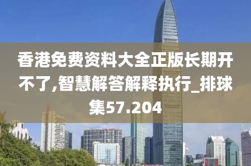 香港免費(fèi)資料大全正版長期開不了,智慧解答解釋執(zhí)行_排球集57.204