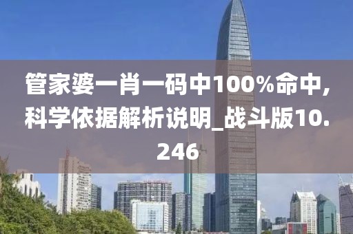 管家婆一肖一碼中100%命中,科學依據(jù)解析說明_戰(zhàn)斗版10.246