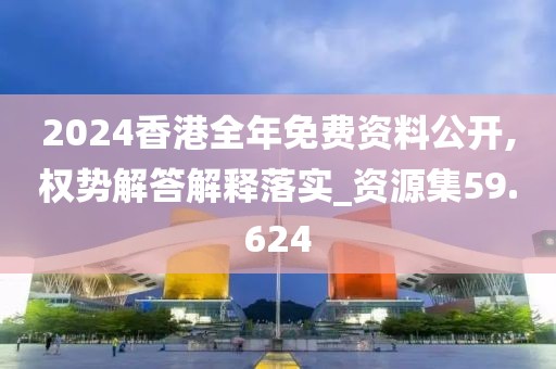 2024香港全年免費資料公開,權勢解答解釋落實_資源集59.624