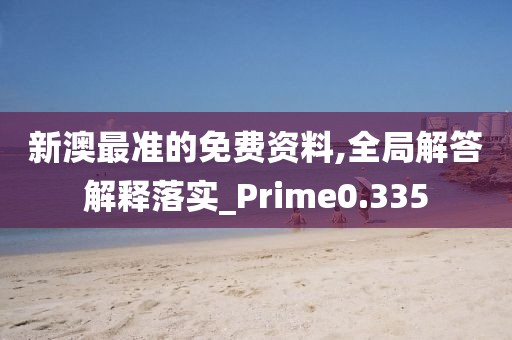 新澳最準(zhǔn)的免費(fèi)資料,全局解答解釋落實(shí)_Prime0.335