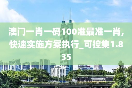 澳門一肖一碼100準最準一肖,快速實施方案執(zhí)行_可控集1.835