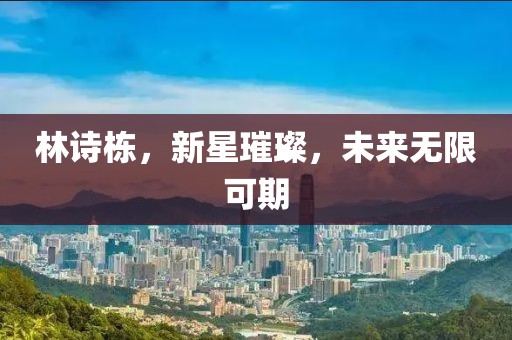 林詩(shī)棟，新星璀璨，未來(lái)無(wú)限可期