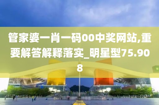 管家婆一肖一碼00中獎(jiǎng)網(wǎng)站,重要解答解釋落實(shí)_明星型75.908