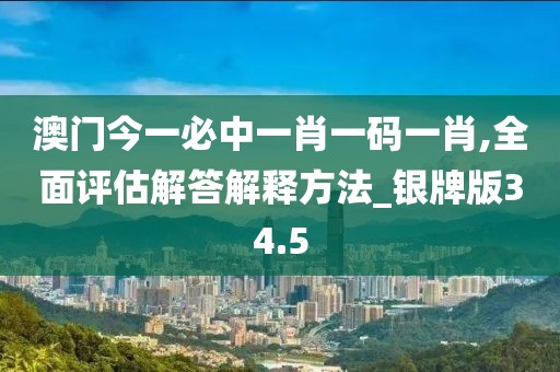 澳門(mén)今一必中一肖一碼一肖,全面評(píng)估解答解釋方法_銀牌版34.5