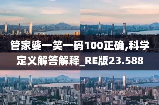 管家婆一笑一碼100正確,科學(xué)定義解答解釋_RE版23.588