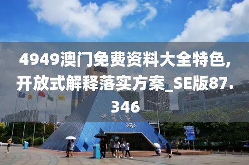 4949澳門免費(fèi)資料大全特色,開放式解釋落實(shí)方案_SE版87.346