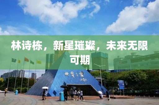 林詩棟，新星璀璨，未來無限可期