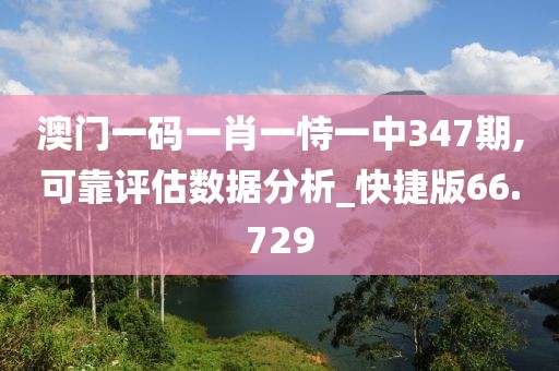 澳門一碼一肖一恃一中347期,可靠評估數(shù)據(jù)分析_快捷版66.729