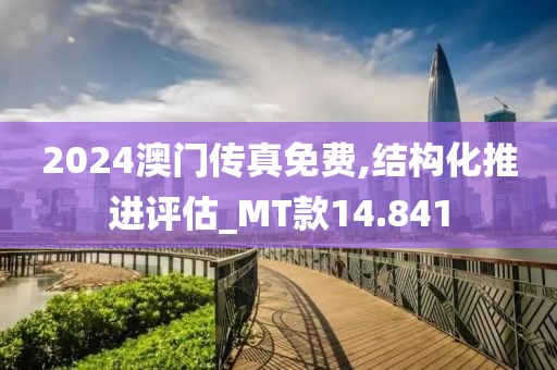 2024澳門傳真免費,結構化推進評估_MT款14.841