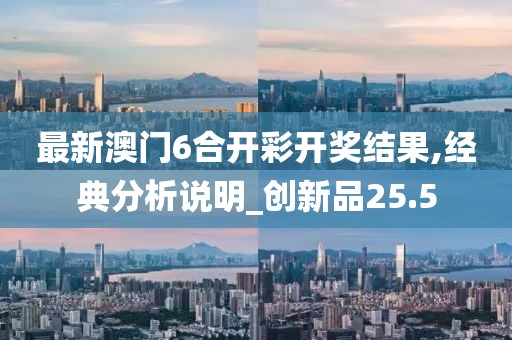 最新澳門6合開彩開獎(jiǎng)結(jié)果,經(jīng)典分析說明_創(chuàng)新品25.5