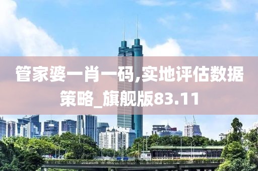 管家婆一肖一碼,實(shí)地評(píng)估數(shù)據(jù)策略_旗艦版83.11