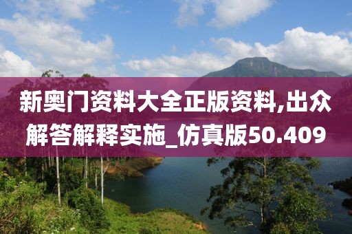新奧門(mén)資料大全正版資料,出眾解答解釋實(shí)施_仿真版50.409