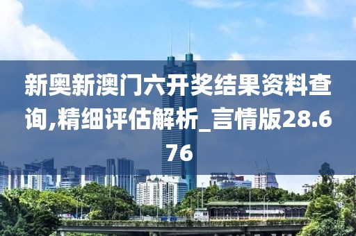 新奧新澳門六開獎結果資料查詢,精細評估解析_言情版28.676
