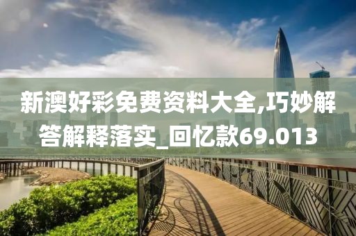 新澳好彩免費(fèi)資料大全,巧妙解答解釋落實(shí)_回憶款69.013