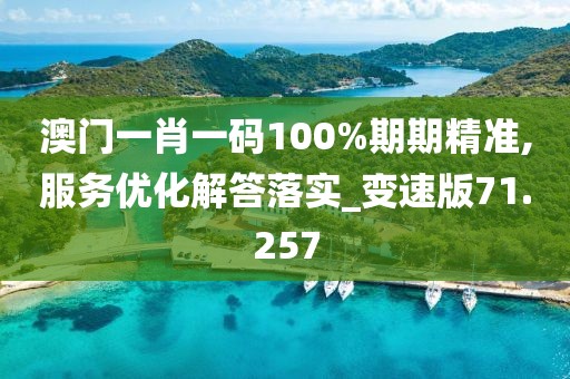 澳門一肖一碼100%期期精準(zhǔn),服務(wù)優(yōu)化解答落實(shí)_變速版71.257