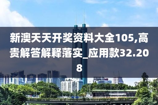 新澳天天開獎資料大全105,高貴解答解釋落實_應(yīng)用款32.208
