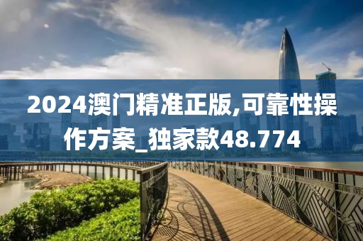 2024澳門(mén)精準(zhǔn)正版,可靠性操作方案_獨(dú)家款48.774