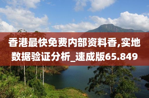 香港最快免費(fèi)內(nèi)部資料香,實(shí)地?cái)?shù)據(jù)驗(yàn)證分析_速成版65.849