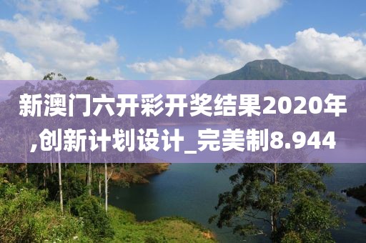 新澳門六開彩開獎結(jié)果2020年,創(chuàng)新計劃設(shè)計_完美制8.944