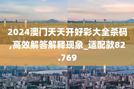 2024澳門天天開好彩大全殺碼,高效解答解釋現(xiàn)象_適配款82.769