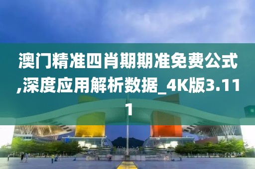 澳門精準(zhǔn)四肖期期準(zhǔn)免費(fèi)公式,深度應(yīng)用解析數(shù)據(jù)_4K版3.111