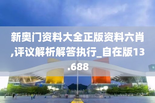 新奧門資料大全正版資料六肖,評議解析解答執(zhí)行_自在版13.688