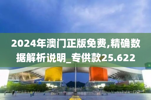 2024年澳門正版免費,精確數(shù)據(jù)解析說明_專供款25.622