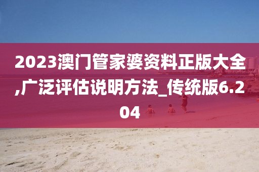 2023澳門管家婆資料正版大全,廣泛評估說明方法_傳統(tǒng)版6.204