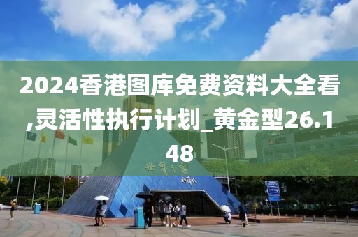 2024香港圖庫(kù)免費(fèi)資料大全看,靈活性執(zhí)行計(jì)劃_黃金型26.148