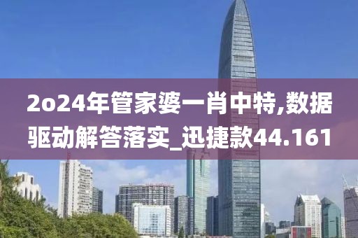2o24年管家婆一肖中特,數(shù)據(jù)驅(qū)動解答落實_迅捷款44.161