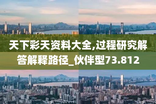 天下彩天資料大全,過程研究解答解釋路徑_伙伴型73.812