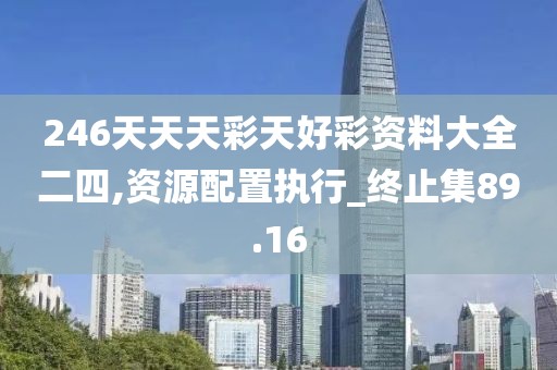 246天天天彩天好彩資料大全二四,資源配置執(zhí)行_終止集89.16