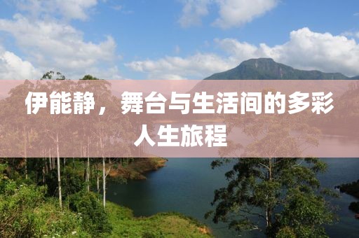 伊能靜，舞臺與生活間的多彩人生旅程