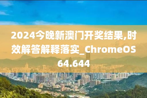 2024今晚新澳門開獎結果,時效解答解釋落實_ChromeOS64.644