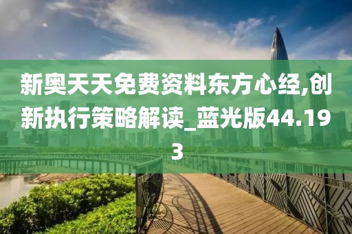 新奧天天免費(fèi)資料東方心經(jīng),創(chuàng)新執(zhí)行策略解讀_藍(lán)光版44.193