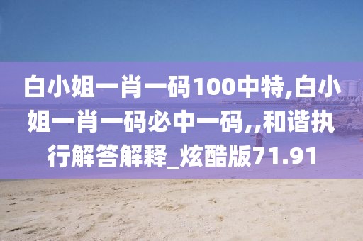 白小姐一肖一碼100中特,白小姐一肖一碼必中一碼,,和諧執(zhí)行解答解釋_炫酷版71.91