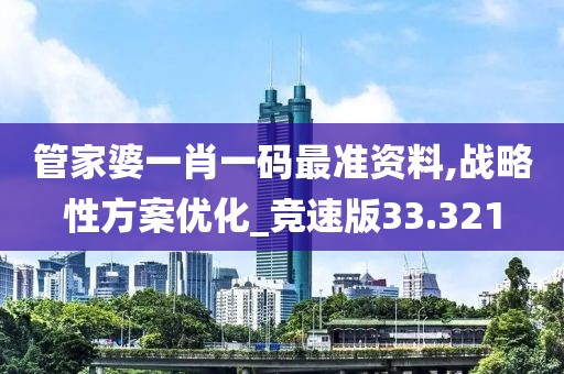 管家婆一肖一碼最準資料,戰(zhàn)略性方案優(yōu)化_競速版33.321