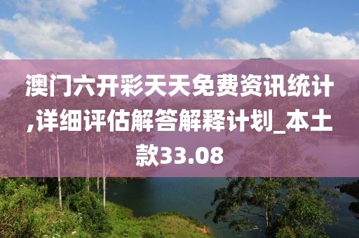澳門六開彩天天免費(fèi)資訊統(tǒng)計(jì),詳細(xì)評(píng)估解答解釋計(jì)劃_本土款33.08