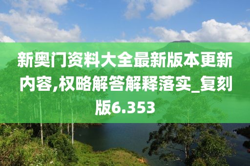新奧門資料大全最新版本更新內(nèi)容,權略解答解釋落實_復刻版6.353