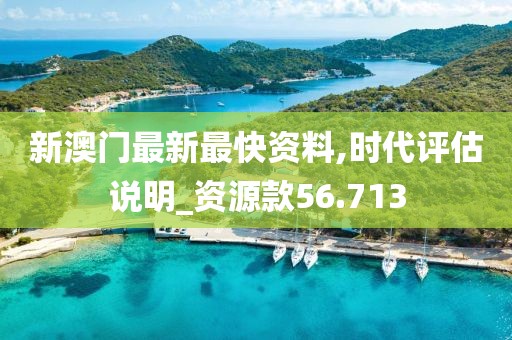 新澳門最新最快資料,時代評估說明_資源款56.713