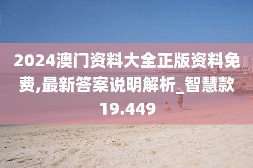 2024澳門資料大全正版資料免費,最新答案說明解析_智慧款19.449