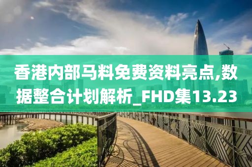 香港內(nèi)部馬料免費(fèi)資料亮點(diǎn),數(shù)據(jù)整合計(jì)劃解析_FHD集13.23