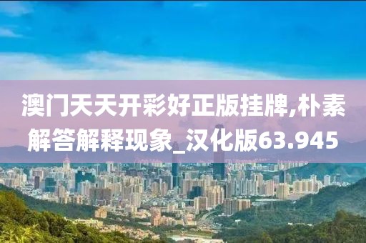 澳門(mén)天天開(kāi)彩好正版掛牌,樸素解答解釋現(xiàn)象_漢化版63.945