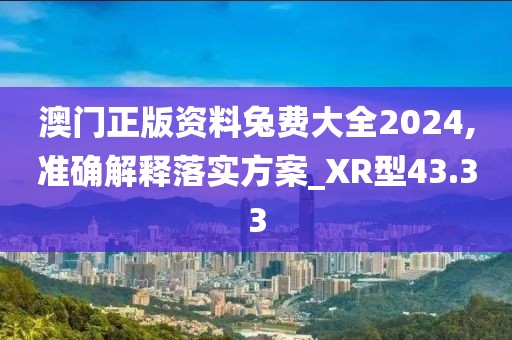 澳門正版資料兔費(fèi)大全2024,準(zhǔn)確解釋落實(shí)方案_XR型43.33