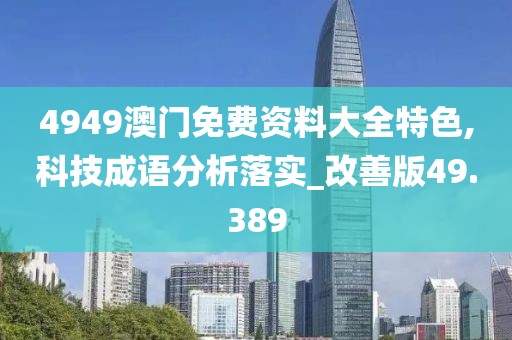 4949澳門(mén)免費(fèi)資料大全特色,科技成語(yǔ)分析落實(shí)_改善版49.389