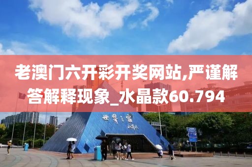 老澳門六開彩開獎網(wǎng)站,嚴(yán)謹(jǐn)解答解釋現(xiàn)象_水晶款60.794