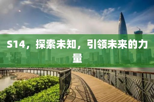 S14，探索未知，引領(lǐng)未來(lái)的力量