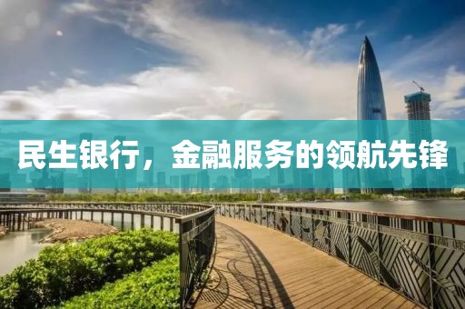 民生銀行，金融服務(wù)的領(lǐng)航先鋒